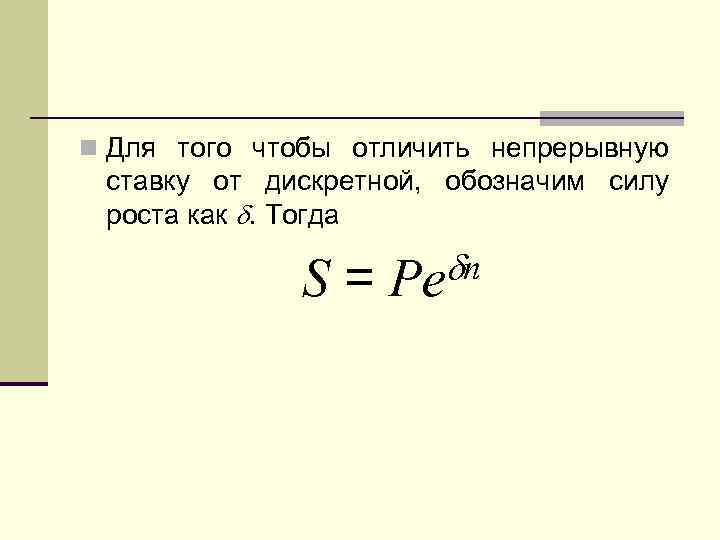 n Для того чтобы отличить непрерывную ставку от дискретной, обозначим силу роста как .