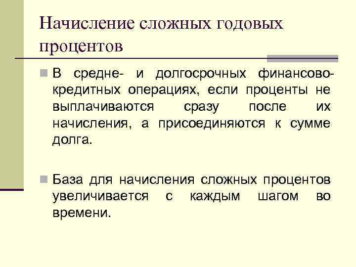 Начисление сложных годовых процентов n В средне- и долгосрочных финансово- кредитных операциях, если проценты