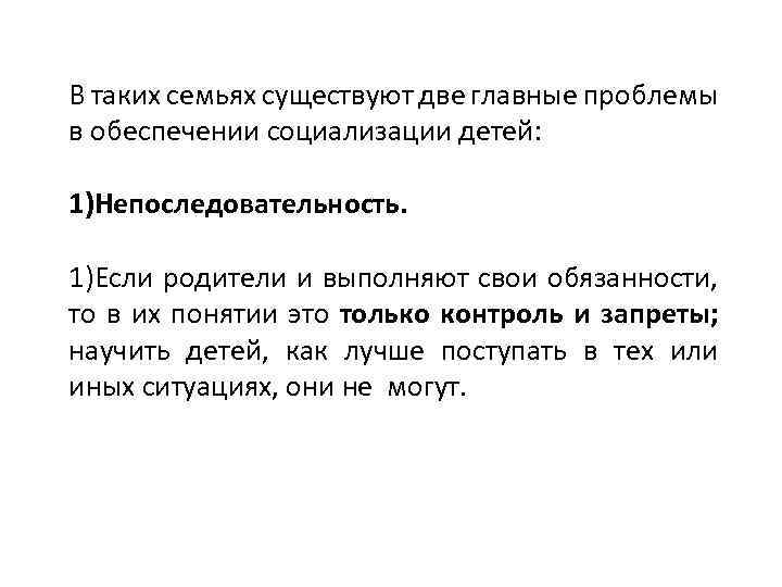 В таких семьях существуют две главные проблемы в обеспечении социализации детей: 1)Непоследовательность. 1)Если родители