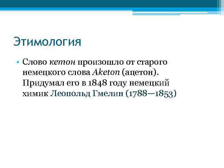 Этимология • Слово кетон произошло от старого немецкого слова Aketon (ацетон). Придумал его в