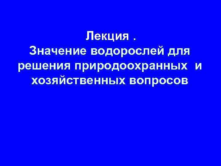 Лекция. Значение водорослей для решения природоохранных и хозяйственных вопросов 