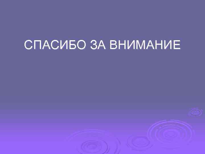 СПАСИБО ЗА ВНИМАНИЕ 