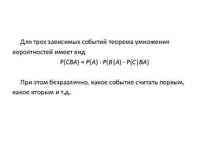 Для трех зависимых событий теорема умножения вероятностей имеет вид Р(СВА) = Р(А) ∙ Р(В|А)
