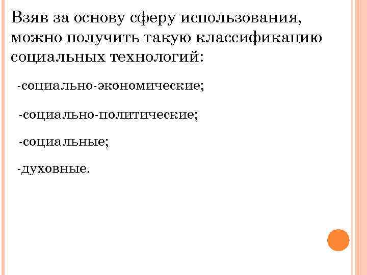 Взяв за основу сферу использования, можно получить такую классификацию социальных технологий: -социально-экономические; -социально-политические; -социальные;