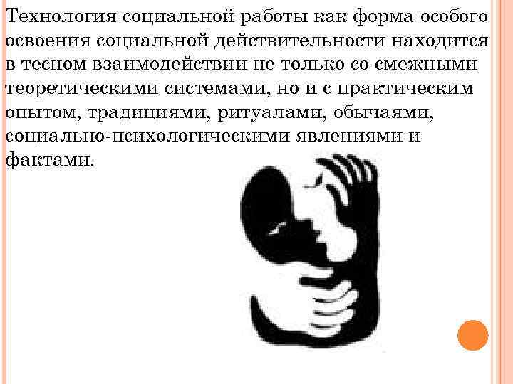 Технология социальной работы как форма особого освоения социальной действительности находится в тесном взаимодействии не
