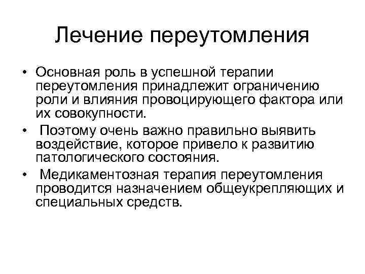 Лечение переутомления • Основная роль в успешной терапии переутомления принадлежит ограничению роли и влияния