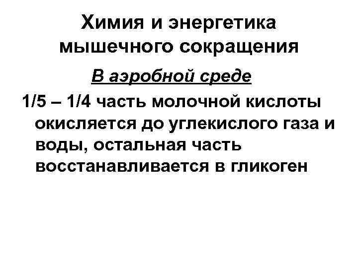 Химия и энергетика мышечного сокращения В аэробной среде 1/5 – 1/4 часть молочной кислоты
