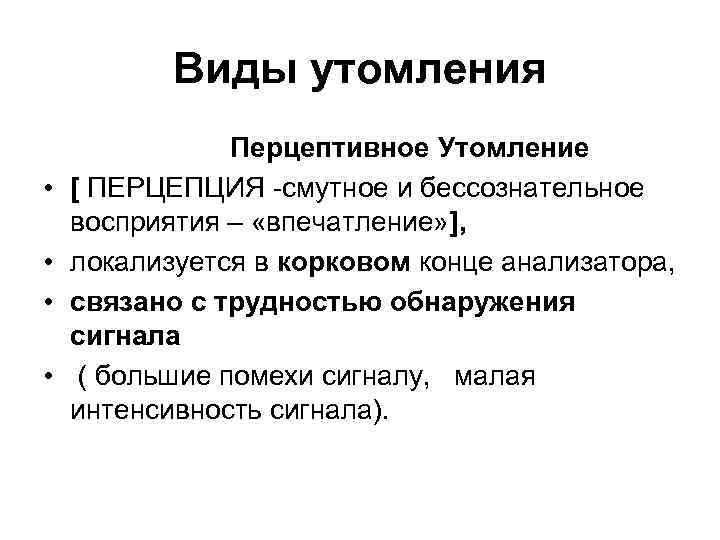 Виды утомления Перцептивное Утомление • [ ПЕРЦЕПЦИЯ -смутное и бессознательное восприятия – «впечатление» ],