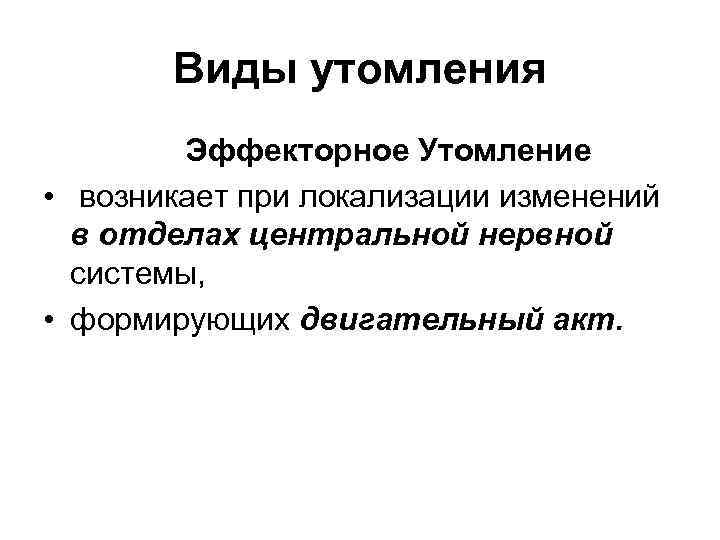 Виды утомления Эффекторное Утомление • возникает при локализации изменений в отделах центральной нервной системы,