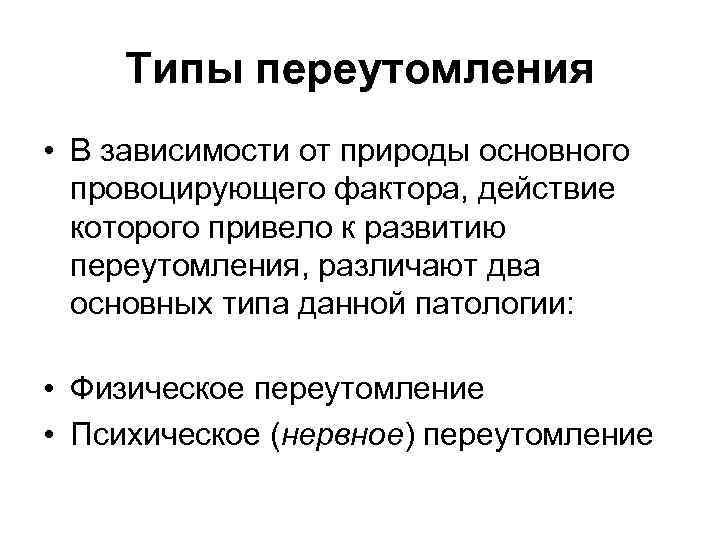 Типы переутомления • В зависимости от природы основного провоцирующего фактора, действие которого привело к