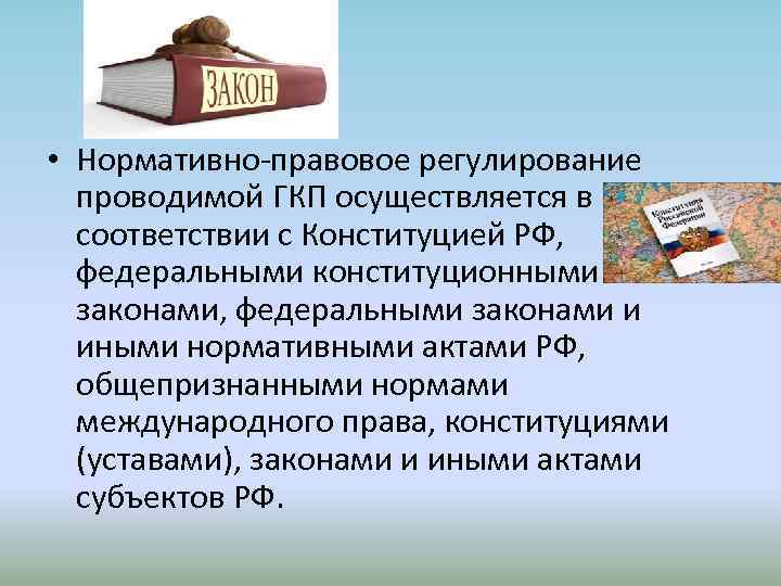  • Нормативно-правовое регулирование проводимой ГКП осуществляется в соответствии с Конституцией РФ, федеральными конституционными