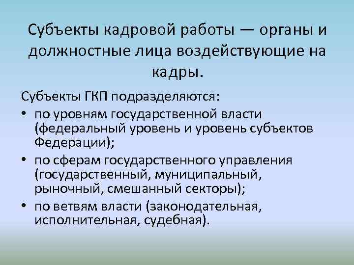 Субъекты кадровой работы — органы и должностные лица воздействующие на кадры. Субъекты ГКП подразделяются: