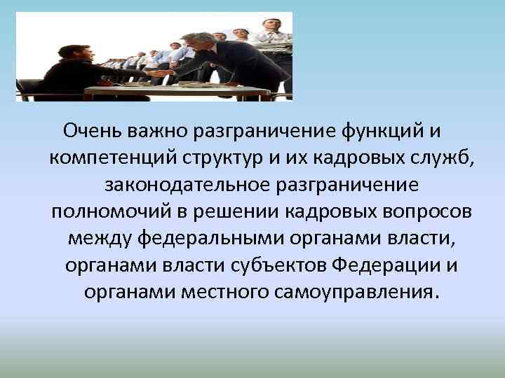 Очень важно разграничение функций и компетенций структур и их кадровых служб, законодательное разграничение полномочий