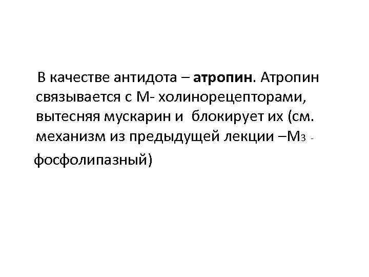 В качестве антидота – атропин. Атропин связывается с М- холинорецепторами, вытесняя мускарин и блокирует