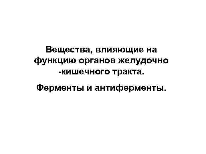 Вещества, влияющие на функцию органов желудочно -кишечного тракта. Ферменты и антиферменты. 