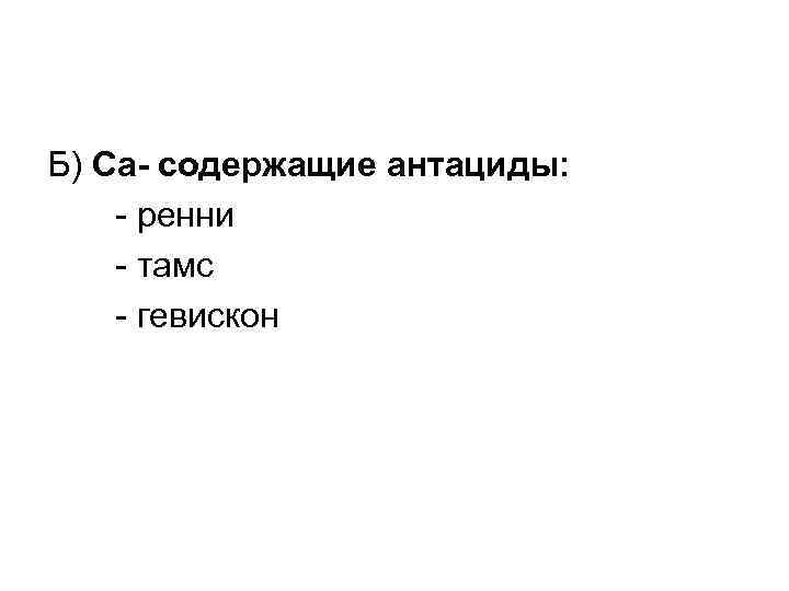 Б) Са- содержащие антациды: - ренни - тамс - гевискон 