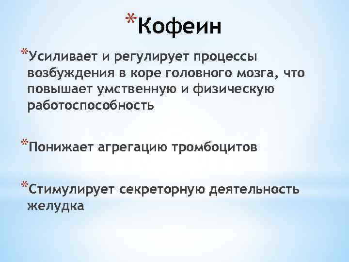*Кофеин *Усиливает и регулирует процессы возбуждения в коре головного мозга, что повышает умственную и