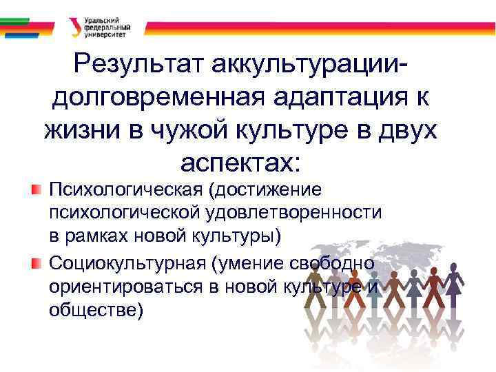 Результат аккультурациидолговременная адаптация к жизни в чужой культуре в двух аспектах: Психологическая (достижение психологической