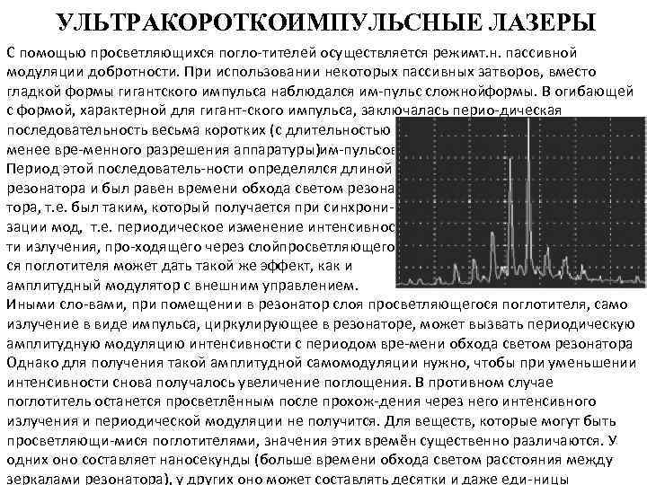 УЛЬТРАКОРОТКОИМПУЛЬСНЫЕ ЛАЗЕРЫ С помощью просветляющихся погло тителей осуществляется режимт. н. пассивной модуляции добротности. При