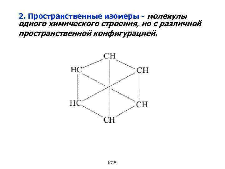 2. Пространственные изомеры - молекулы одного химического строения, но с различной пространственной конфигурацией. КСЕ