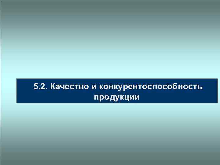  5. 2. Качество и конкурентоспособность продукции 