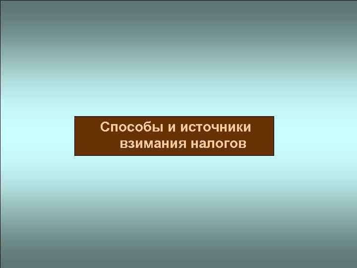  Способы и источники взимания налогов 