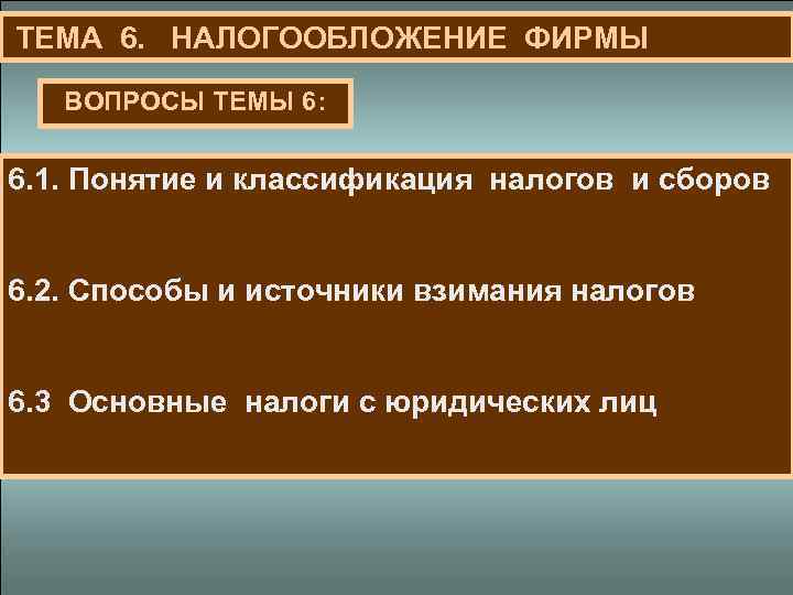  ТЕМА 6. НАЛОГООБЛОЖЕНИЕ ФИРМЫ ВОПРОСЫ ТЕМЫ 6: 6. 1. Понятие и классификация налогов