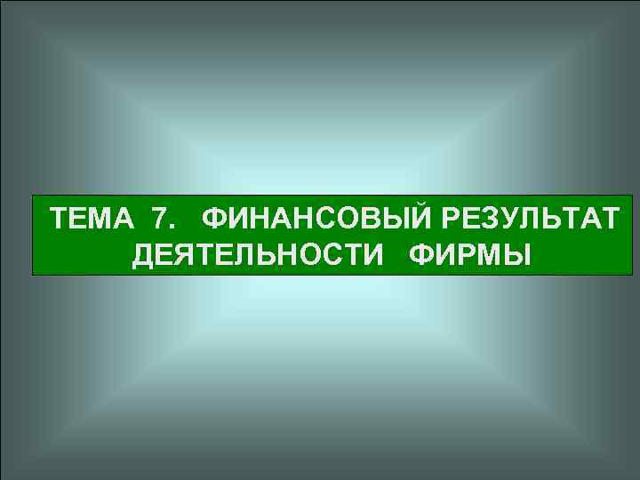  ТЕМА 7. ФИНАНСОВЫЙ РЕЗУЛЬТАТ ДЕЯТЕЛЬНОСТИ ФИРМЫ 