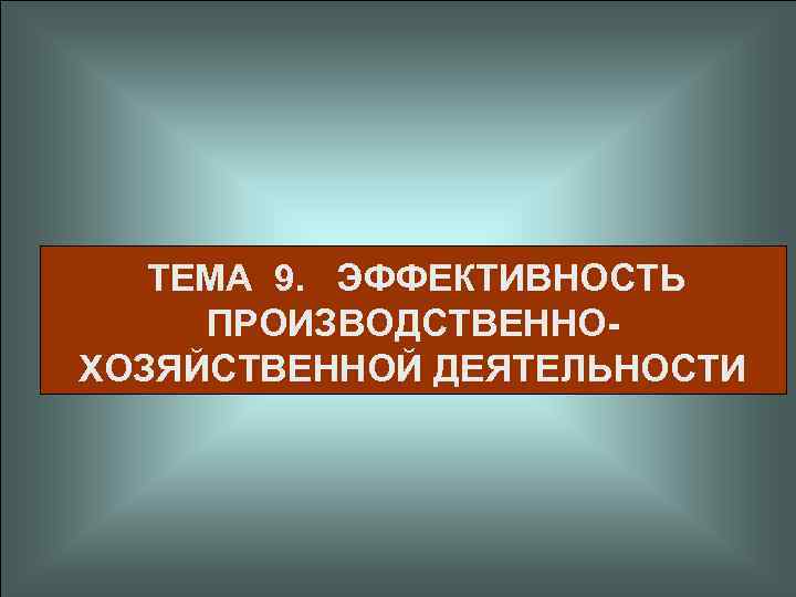  ТЕМА 9. ЭФФЕКТИВНОСТЬ ПРОИЗВОДСТВЕННОХОЗЯЙСТВЕННОЙ ДЕЯТЕЛЬНОСТИ 