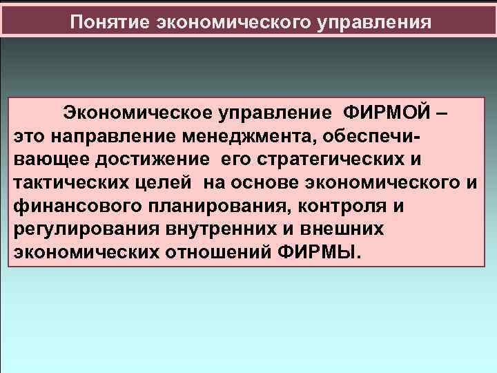 Понятие экономического управления Экономическое управление ФИРМОЙ – это направление менеджмента, обеспечивающее достижение его стратегических