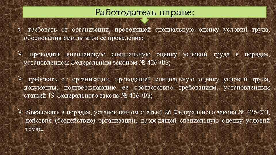 Работодатель вправе: Ø требовать от организации, проводящей специальную оценку условий труда, обоснования результатов ее