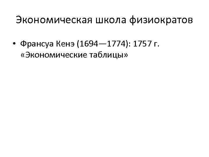 Экономическая школа физиократов • Франсуа Кенэ (1694— 1774): 1757 г. «Экономические таблицы» 