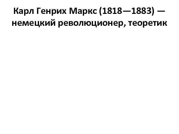 Карл Генрих Маркс (1818— 1883) — немецкий революционер, теоретик 