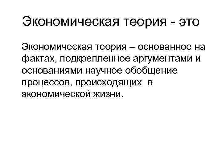 Экономическая теория - это Экономическая теория – основанное на фактах, подкрепленное аргументами и основаниями