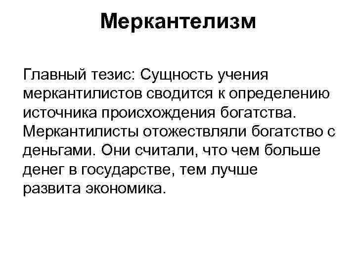 Меркантелизм Главный тезис: Сущность учения меркантилистов сводится к определению источника происхождения богатства. Меркантилисты отожествляли
