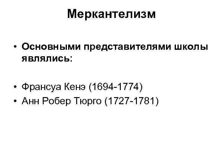 Меркантелизм • Основными представителями школы являлись: • Франсуа Кенэ (1694 -1774) • Анн Робер