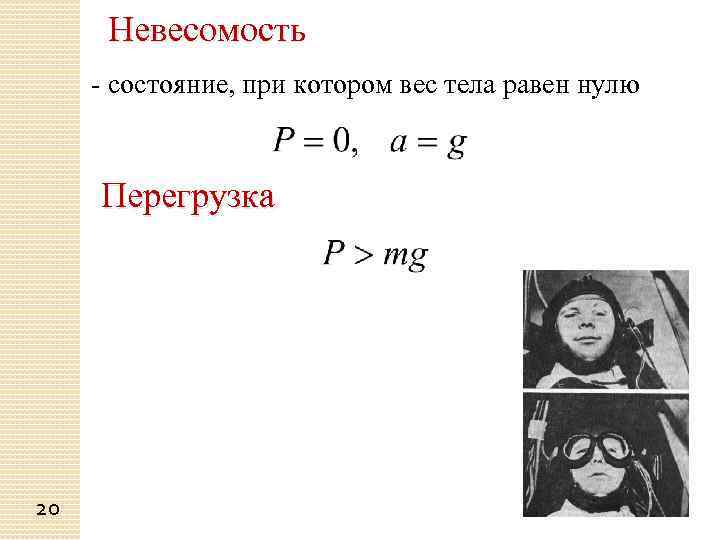Невесомость - состояние, при котором вес тела равен нулю Перегрузка 20 