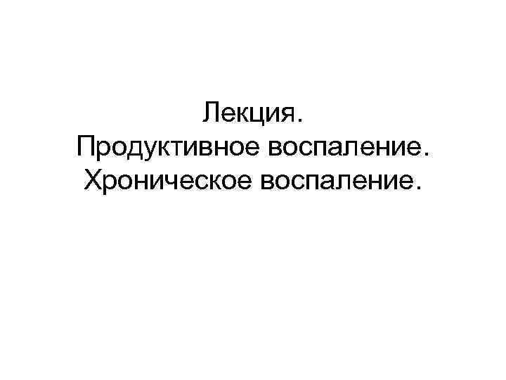 Лекция. Продуктивное воспаление. Хроническое воспаление. 