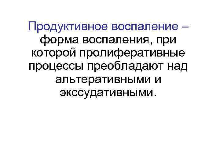 Продуктивное воспаление – форма воспаления, при которой пролиферативные процессы преобладают над альтеративными и экссудативными.