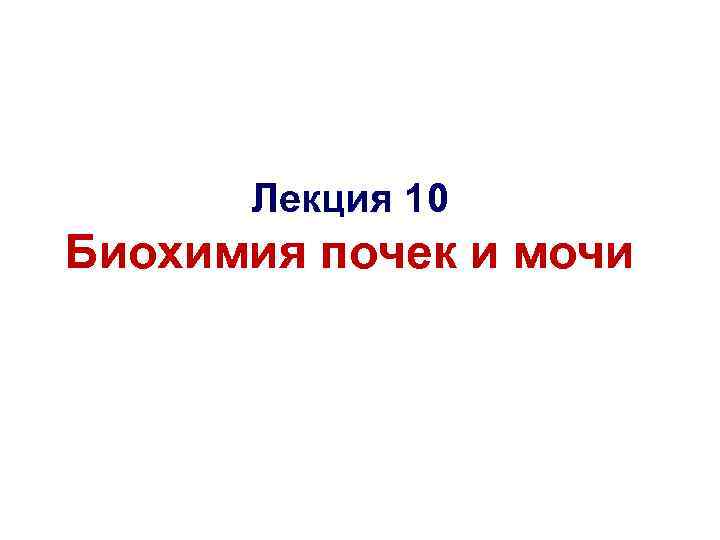 Лекция 10 Биохимия почек и мочи 