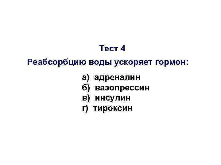 Тест 4 Реабсорбцию воды ускоряет гормон: а) б) в) г) адреналин вазопрессин инсулин тироксин