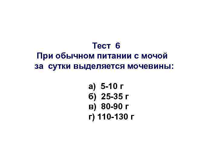 Тест 6 При обычном питании с мочой за сутки выделяется мочевины: а) 5 -10