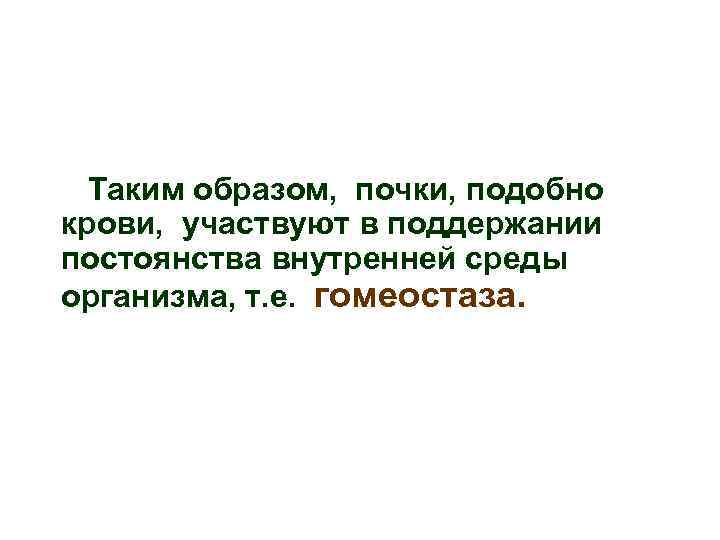 Таким образом, почки, подобно крови, участвуют в поддержании постоянства внутренней среды организма, т. е.