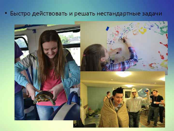  • Быстро действовать и решать нестандартные задачи 