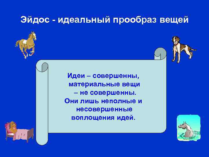 Эйдос - идеальный прообраз вещей Идеи – совершенны, материальные вещи – не совершенны. Они