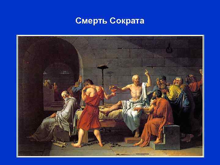 Смерть Сократа Жак-Луи Давид. «Смерть Сократа» . 