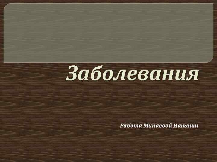 Заболевания Работа Минаевой Наташи 