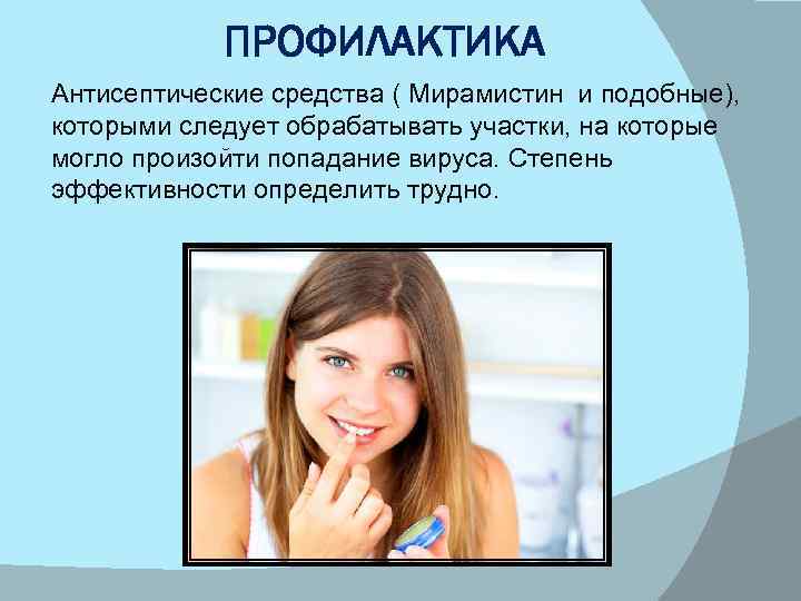 ПРОФИЛАКТИКА Антисептические средства ( Мирамистин и подобные), которыми следует обрабатывать участки, на которые могло