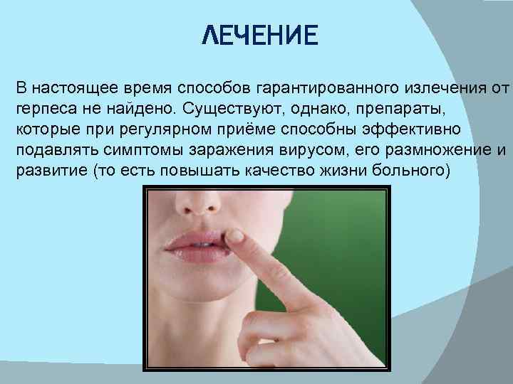 ЛЕЧЕНИЕ В настоящее время способов гарантированного излечения от герпеса не найдено. Существуют, однако, препараты,