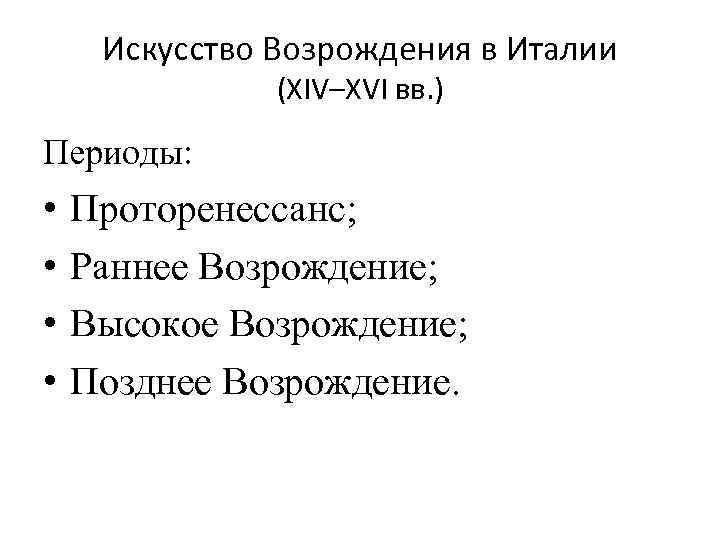 Искусство Возрождения в Италии (XIV–XVI вв. ) Периоды: • • Проторенессанс; Раннее Возрождение; Высокое